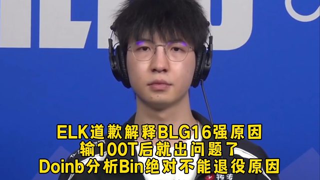 ELK道歉解释BLG16强原因输100T后就出问题了,Doinb分析Bin不能退役原因回怼黑粉!