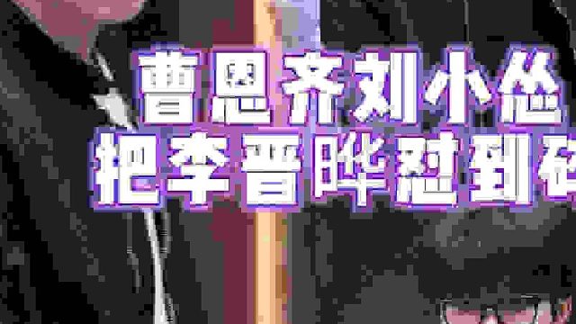 曹恩齐刘小怂把李晋晔怼到碎