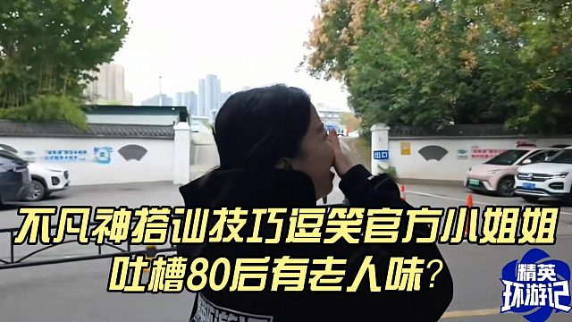 不凡神搭讪技巧逗笑官方小姐姐，吐槽80后有老人味？