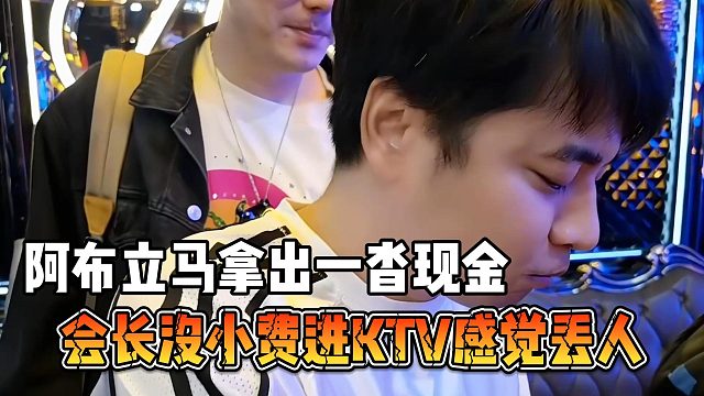 会长没小费进KTV感觉丢人，阿布立马拿出一沓现金