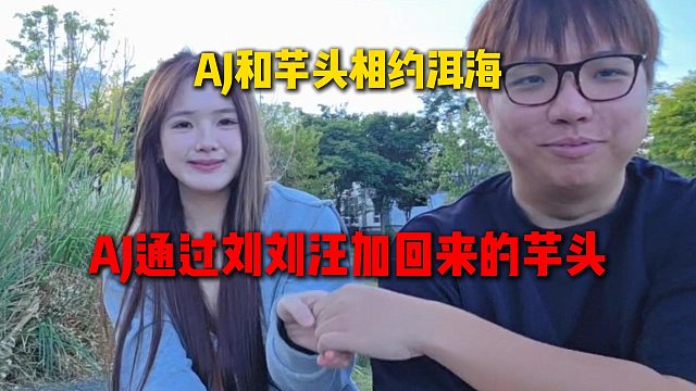 AJ和芋头旧情复燃相约洱海，AJ之前被芋头全平台拉黑，透露这次是通过刘刘汪加回来的