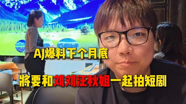 AJ爆料在下个月底，将要和刘刘汪秋姐一起去拍短剧