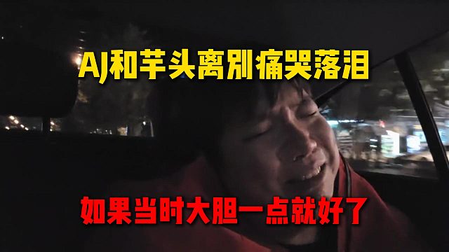 AJ和芋头相处一天离别后痛哭落泪：如果当时大胆一点就好了