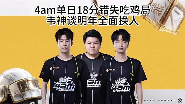 4am战队单日18分错失吃鸡局,韦神谈明年全面换人!
