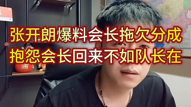 张开朗爆料会长还拖欠他分成没给，埋怨会长不如队长，队长在会按时发工资
