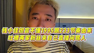 【錢小佳】錢小佳坦言不懂1995跟233節(jié)奏由來，吐槽兩家粉絲來自己直播間罵人