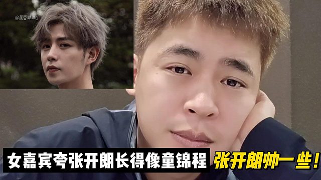 女嘉宾夸张开朗长得像童锦程！张开朗帅一些！