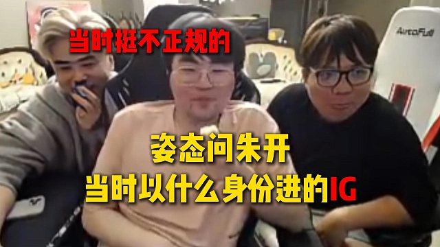 姿态问朱开当时以什么身份进的IG，反正当时说是教练，但当时挺不正规的