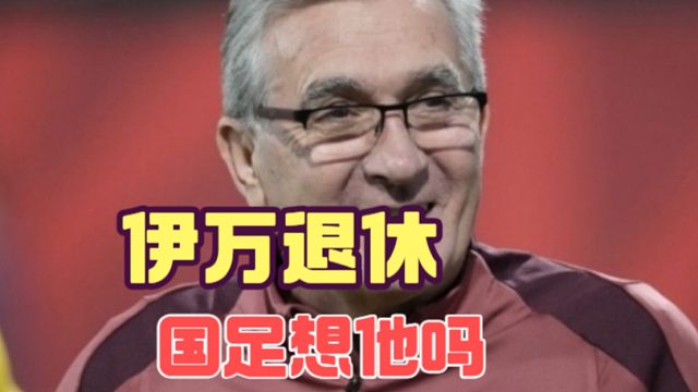 伊万退休，他给国足带来哪些变化和遗留问题
