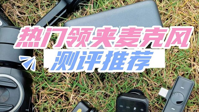 领夹麦克风怎么选？测评数据教你避开陷阱！