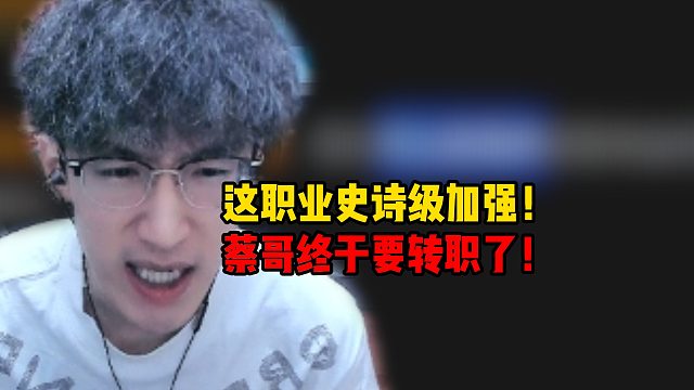 这职业史诗级加强！蔡哥终于要转职了！