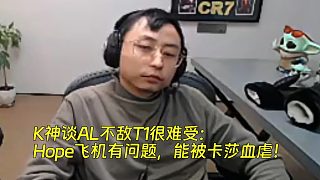 K神談AL不敵T1很難受：Hope飛機(jī)有問(wèn)題，能被卡莎血虐！
