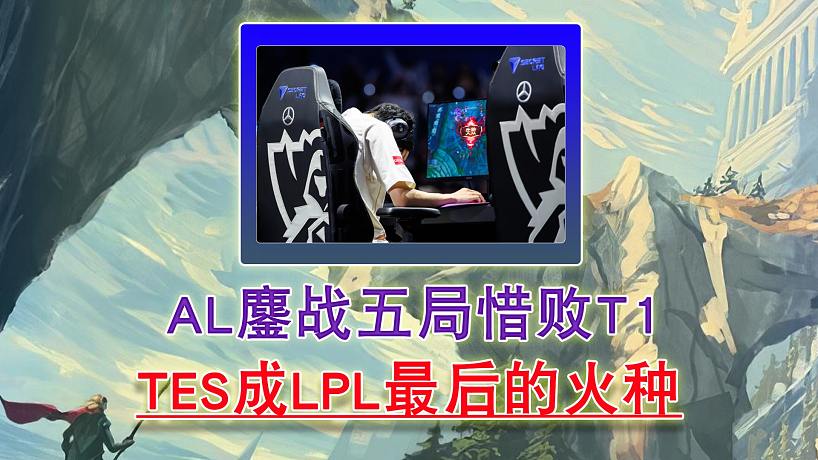 AL鏖戰(zhàn)五局惜敗T1 TES成LPL最后的火種!