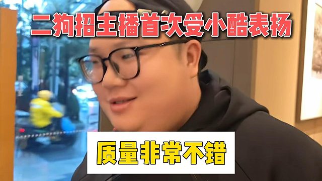 二狗招主播首次受小酷表扬，质量非常不错