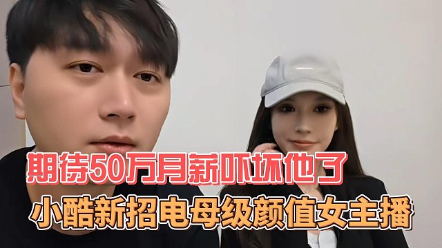 小酷新招电母级颜值女主播，期待50万月薪吓坏他了