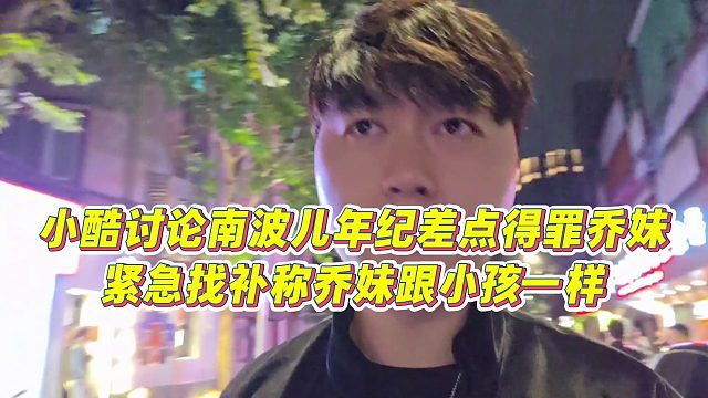 【小小小酷哥】小酷讨论南波儿年纪差点得罪乔妹，紧急找补称乔妹跟小孩一样