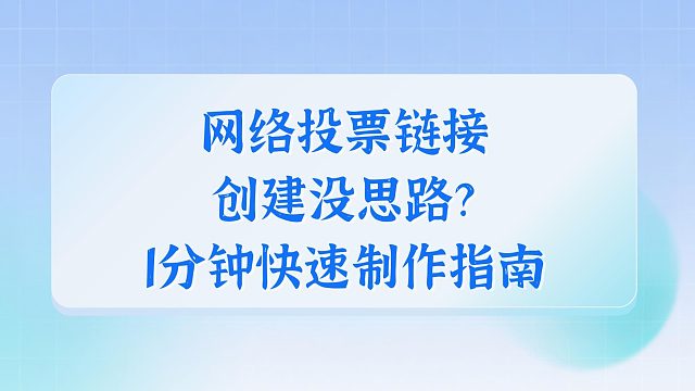 网络投票链接创建没思路？1分钟快速制作指南