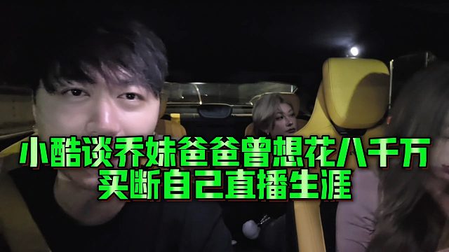 【小小小酷哥】小酷谈乔妹爸爸曾想花八千万，买断自己直播生涯