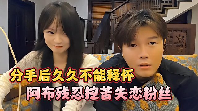 阿布残忍挖苦失恋粉丝，分手后久久不能释怀
