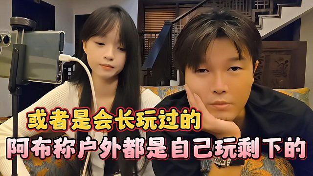 阿布称户外都是自己玩剩下的，或者是会长玩过的