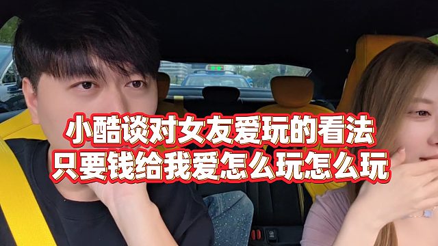 【小小小酷哥】小酷谈对女友爱玩的看法，只要钱给我爱怎么玩怎么玩