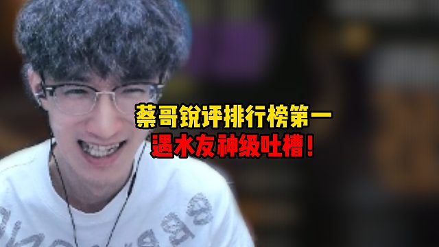 蔡哥锐评排行榜第一！遇水友神级吐槽！