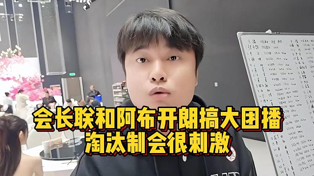 会长联和阿布开朗搞大团播，淘汰制会很刺激