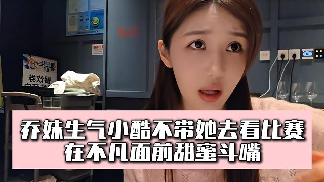 乔妹生气小酷不带她去看比赛，在不凡面前甜蜜斗嘴