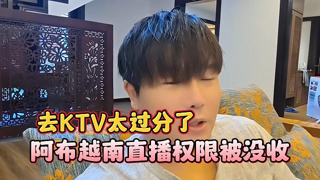 阿布越南直播权限被没收，去KTV太过分了