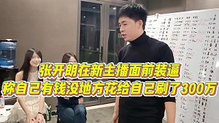 【張開朗】張開朗在新主播面前裝逼，稱自己有錢沒地方花給自己刷了300萬