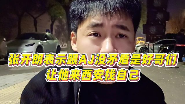 【张开朗】张开朗表示跟AJ没矛盾是好哥们，让他来西安找自己