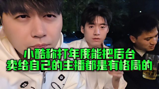 【小小小酷哥】小酷称打年度能把后台卖给自己的主播都是有格局的