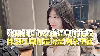 【張開朗】張開朗調(diào)侃女主播身材作假，談ZKL身材最極品的女主播
