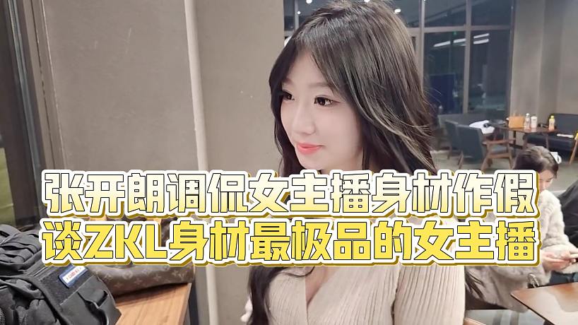 【張開朗】張開朗調(diào)侃女主播身材作假，談ZKL身材最極品的女主播