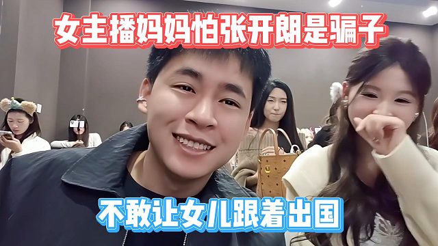 女主播妈妈怕张开朗是骗子，不敢让女儿跟着出国