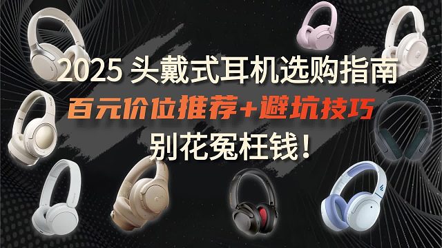 2025头戴式耳机选购指南：百元价位推荐 避坑技巧，别花冤枉钱！