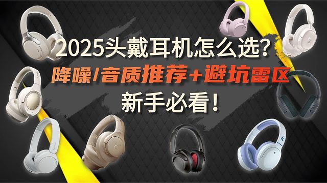 2025头戴耳机怎么选？降噪 / 音质推荐 避坑雷区，新手必看！