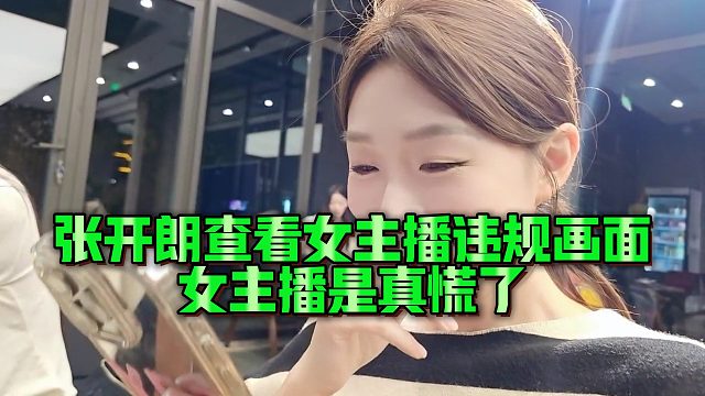 【张开朗】张开朗查看女主播违规画面，女主播是真慌了