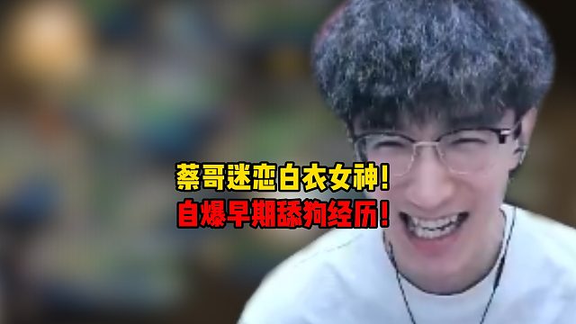 蔡哥迷恋白衣女神！自爆早期舔狗经历！