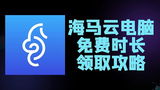 白嫖攻略！海马云电脑免费时长，手把手教你领
