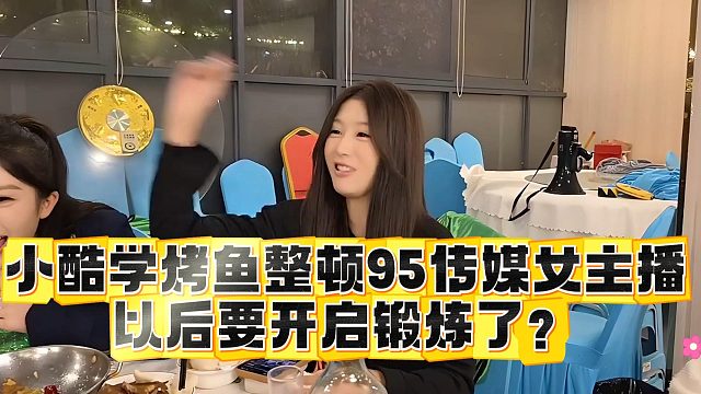 小酷学烤鱼整顿95传媒女主播，以后要开启锻炼了？