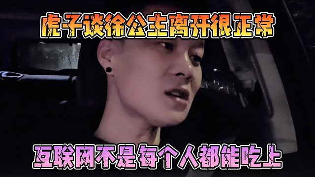 虎子谈徐公主离开很正常，互联网不是每个人都能吃上