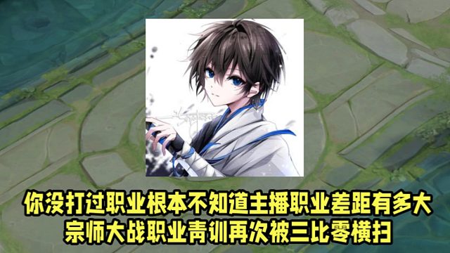你没打过职业根本不知道主播职业差距有多大！宗师大战职业青训再次被三比零横扫！