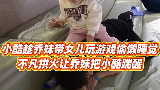 【小小小酷哥】小酷趁乔妹带女儿玩游戏偷懒睡觉，不凡拱火让乔妹把小酷踹醒