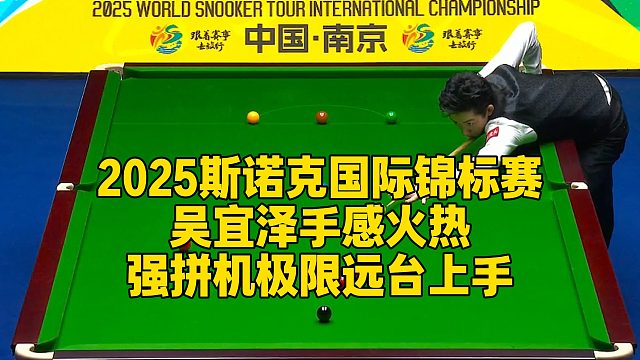 2025斯诺克国际锦标赛，吴宜泽手感火热，强拼机极限远台上手