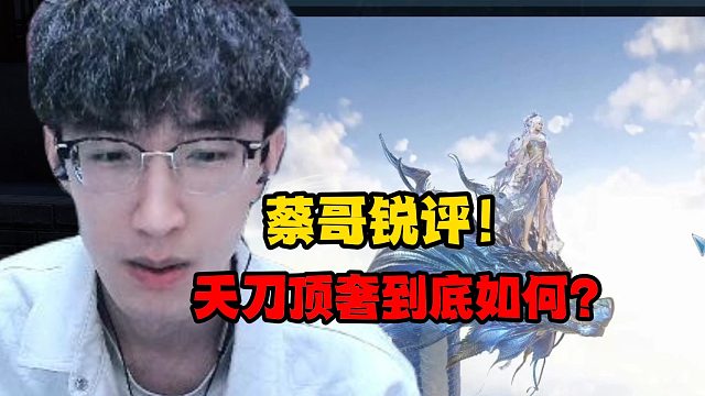 蔡哥锐评！天刀顶奢到底如何？