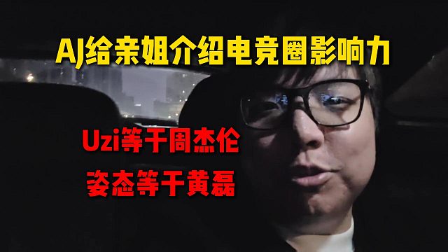 AJ给亲姐介绍电竞圈的影响力，Uzi等于周杰伦，姿态等于是黄磊