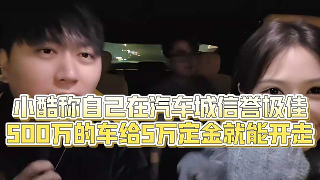 【小小小酷哥】小酷称自己在汽车城信誉极佳，500万的车给5万定金就能开走
