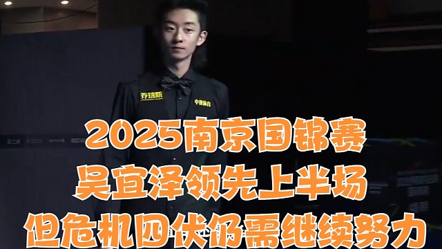 2025南京国锦赛吴宜泽领先上半场，但危机四伏仍需继续努力