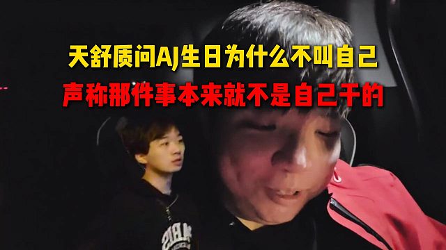 天舒质问AJ生日为什么不叫自己，声称那件事本来就不是自己干的